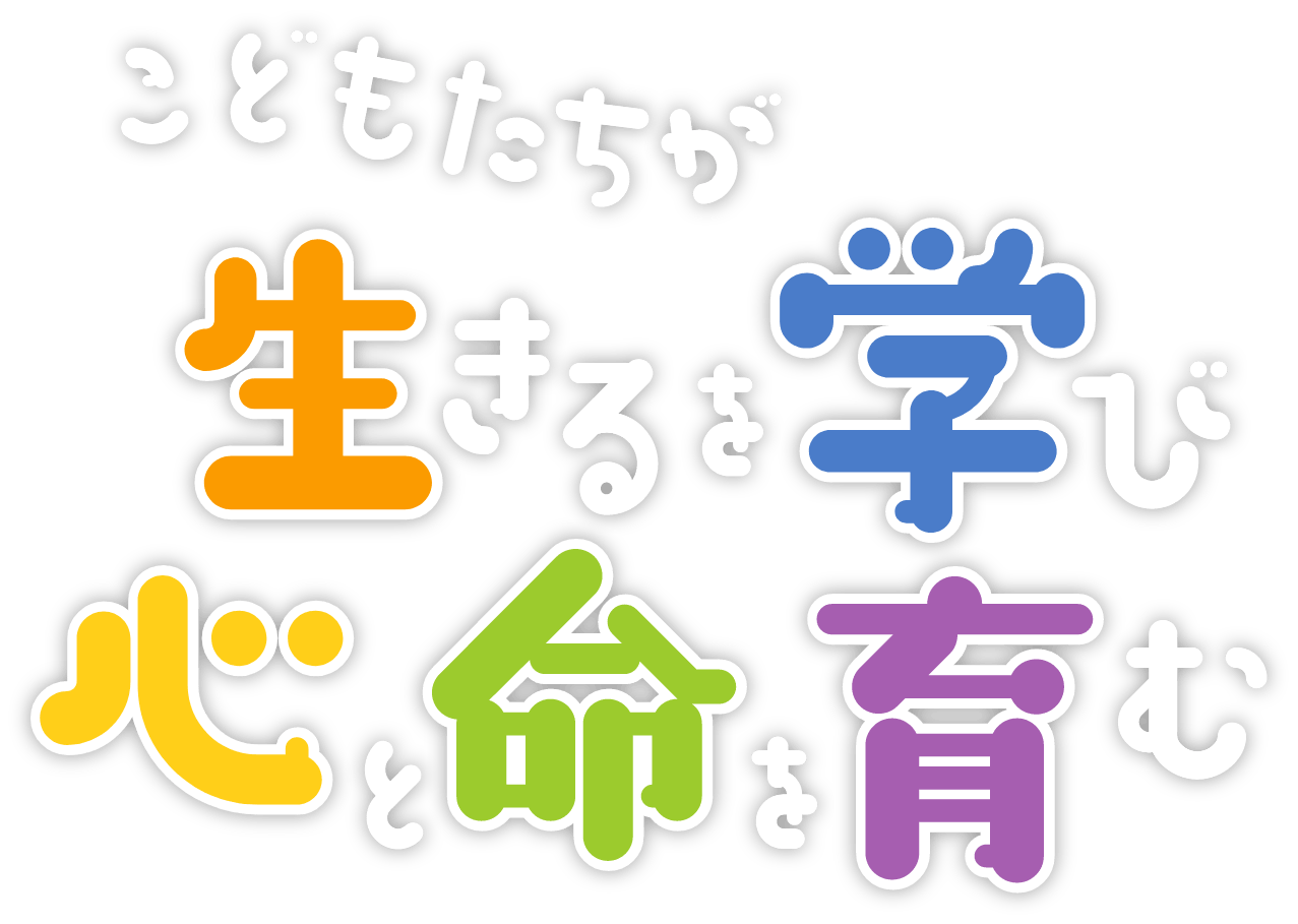 こどもたちが 生きるを学び 心と命を育む